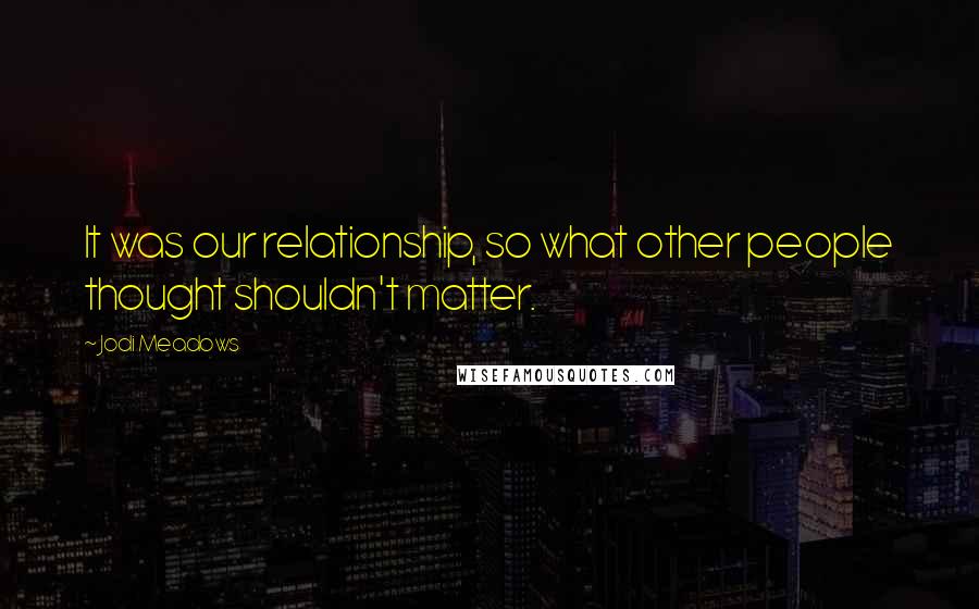 Jodi Meadows Quotes: It was our relationship, so what other people thought shouldn't matter.