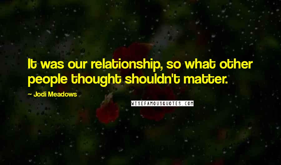 Jodi Meadows Quotes: It was our relationship, so what other people thought shouldn't matter.