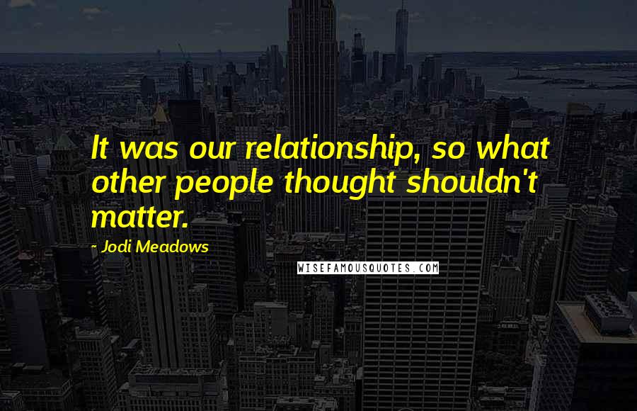 Jodi Meadows Quotes: It was our relationship, so what other people thought shouldn't matter.