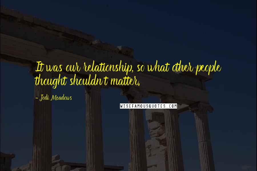 Jodi Meadows Quotes: It was our relationship, so what other people thought shouldn't matter.