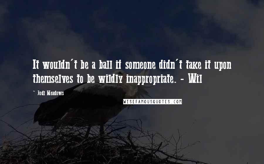 Jodi Meadows Quotes: It wouldn't be a ball if someone didn't take it upon themselves to be wildly inappropriate. - Wil