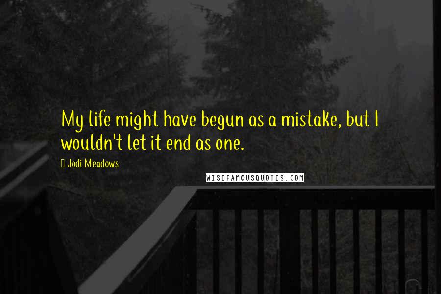 Jodi Meadows Quotes: My life might have begun as a mistake, but I wouldn't let it end as one.