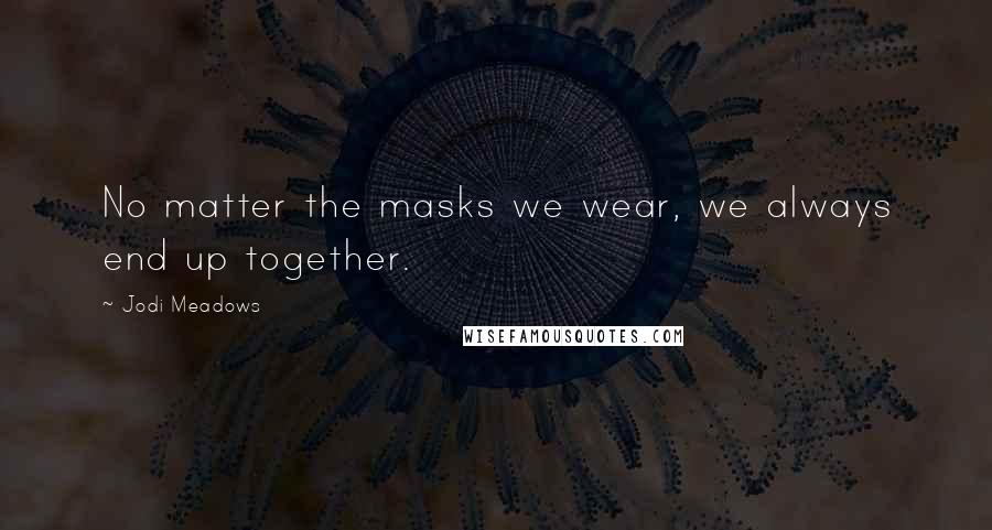 Jodi Meadows Quotes: No matter the masks we wear, we always end up together.
