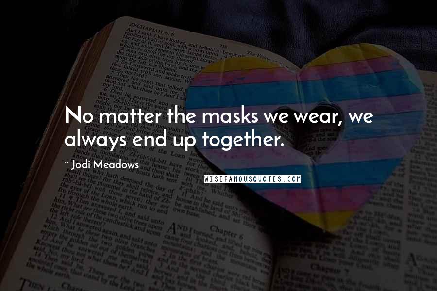 Jodi Meadows Quotes: No matter the masks we wear, we always end up together.