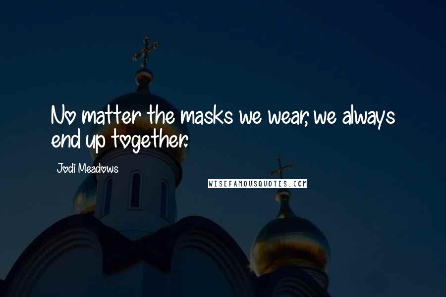 Jodi Meadows Quotes: No matter the masks we wear, we always end up together.