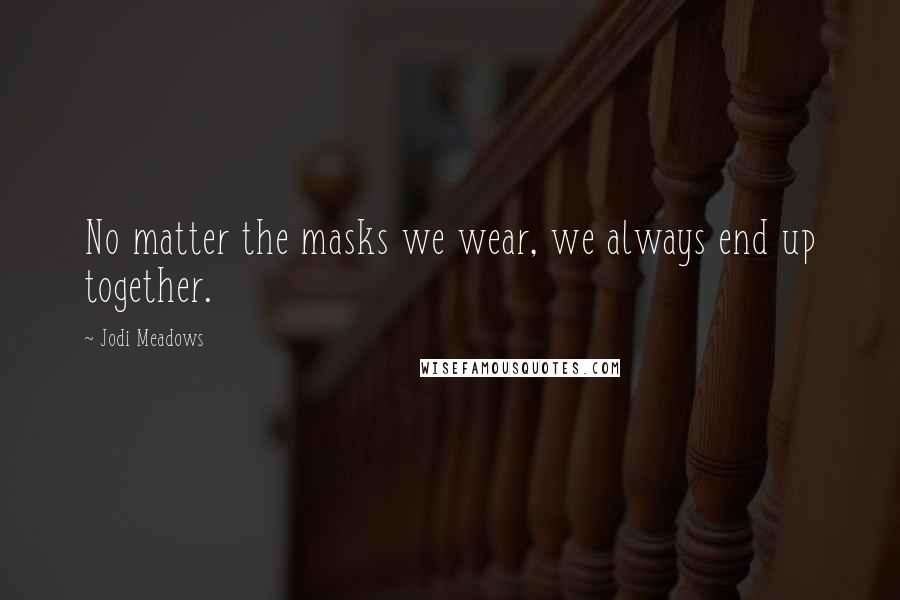 Jodi Meadows Quotes: No matter the masks we wear, we always end up together.