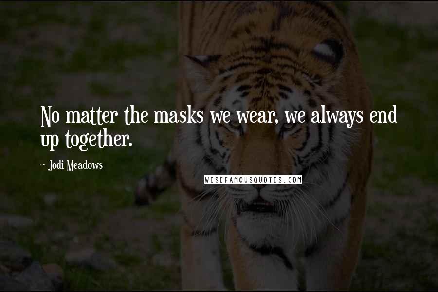 Jodi Meadows Quotes: No matter the masks we wear, we always end up together.