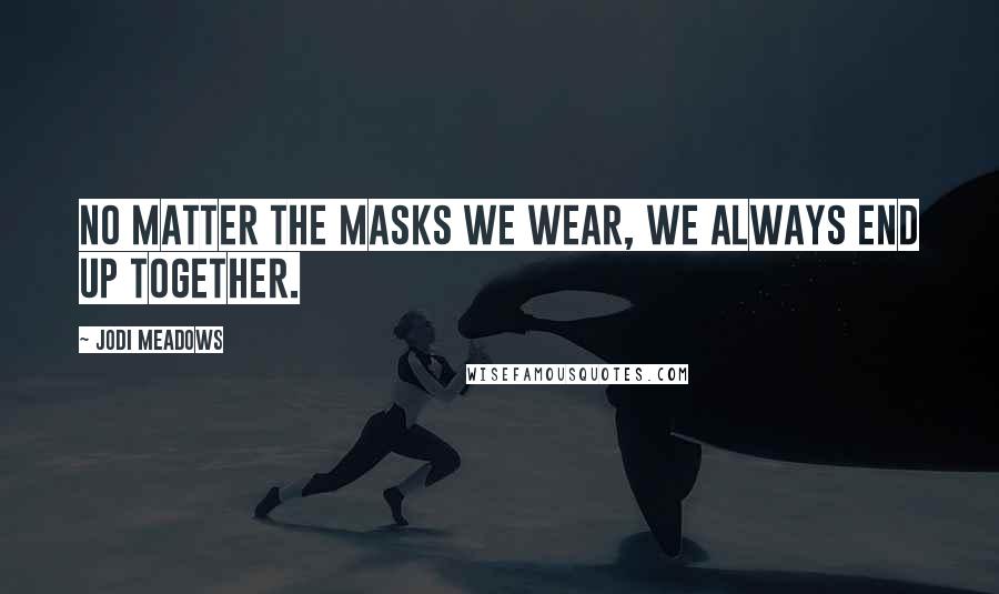 Jodi Meadows Quotes: No matter the masks we wear, we always end up together.