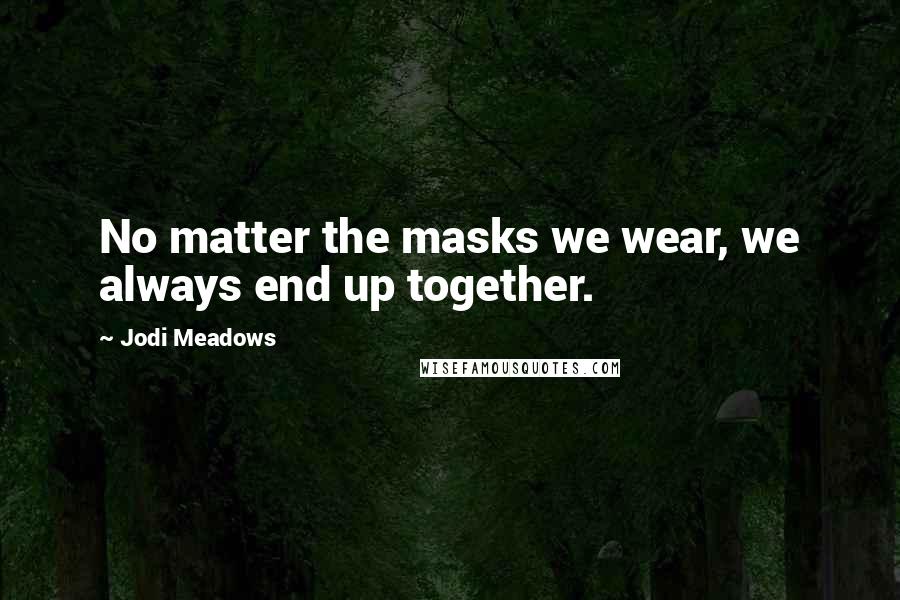 Jodi Meadows Quotes: No matter the masks we wear, we always end up together.