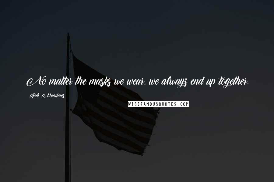 Jodi Meadows Quotes: No matter the masks we wear, we always end up together.