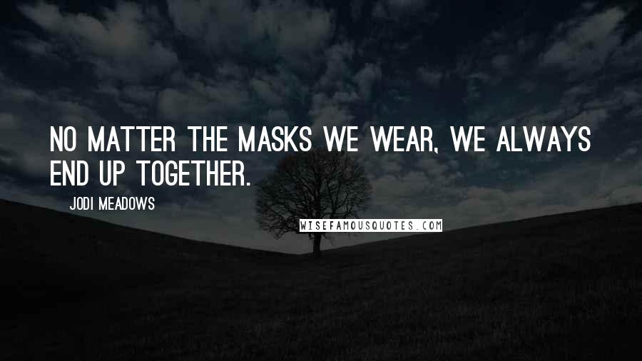 Jodi Meadows Quotes: No matter the masks we wear, we always end up together.