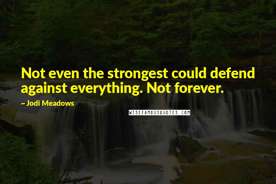 Jodi Meadows Quotes: Not even the strongest could defend against everything. Not forever.