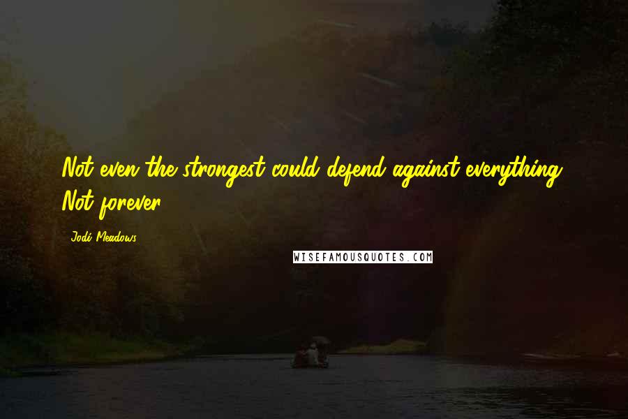 Jodi Meadows Quotes: Not even the strongest could defend against everything. Not forever.