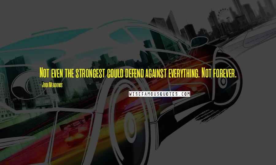 Jodi Meadows Quotes: Not even the strongest could defend against everything. Not forever.