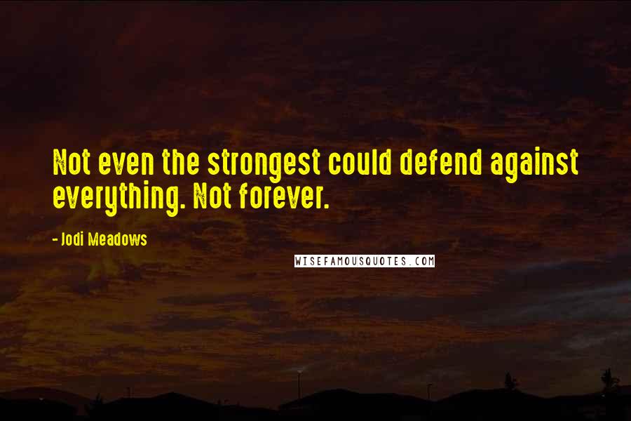 Jodi Meadows Quotes: Not even the strongest could defend against everything. Not forever.