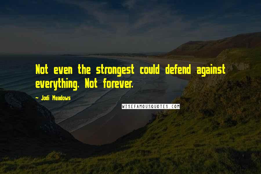 Jodi Meadows Quotes: Not even the strongest could defend against everything. Not forever.