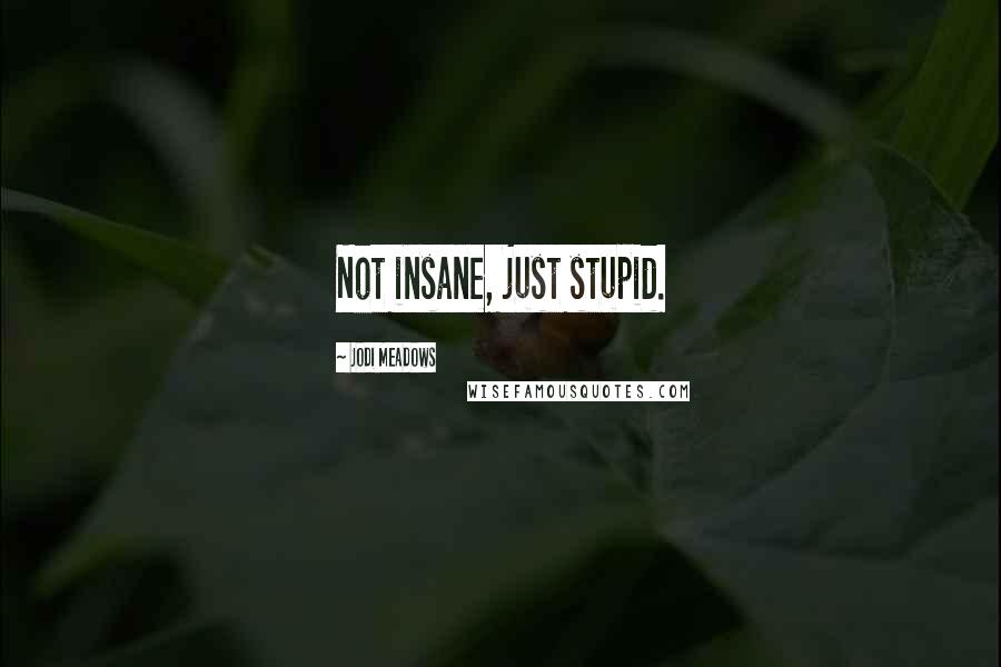 Jodi Meadows Quotes: Not insane, just stupid.
