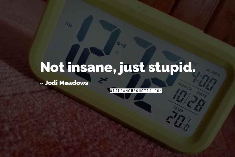 Jodi Meadows Quotes: Not insane, just stupid.