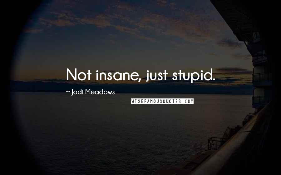 Jodi Meadows Quotes: Not insane, just stupid.