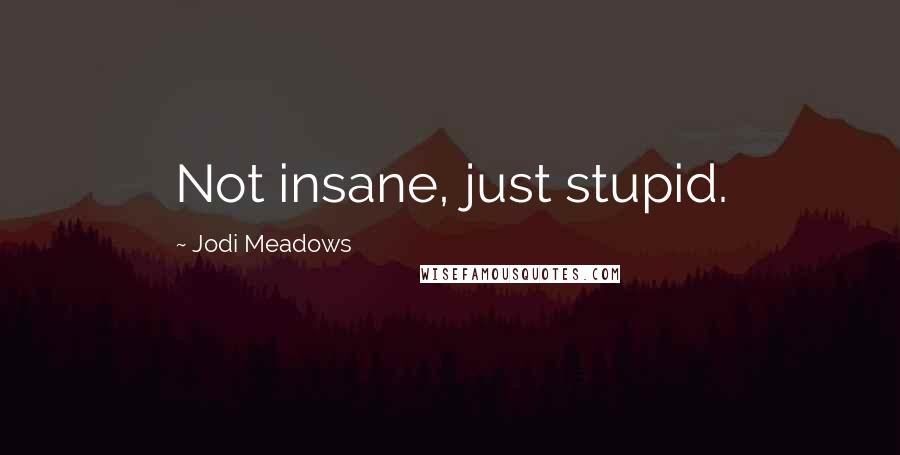 Jodi Meadows Quotes: Not insane, just stupid.