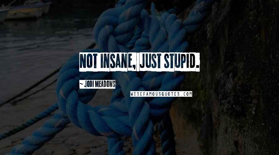 Jodi Meadows Quotes: Not insane, just stupid.