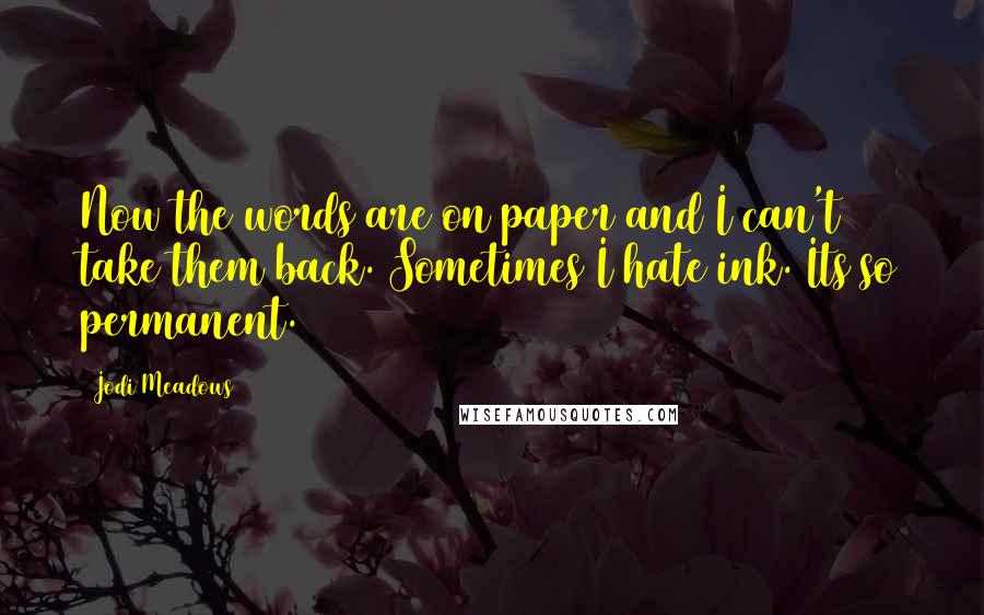 Jodi Meadows Quotes: Now the words are on paper and I can't take them back. Sometimes I hate ink. Its so permanent.