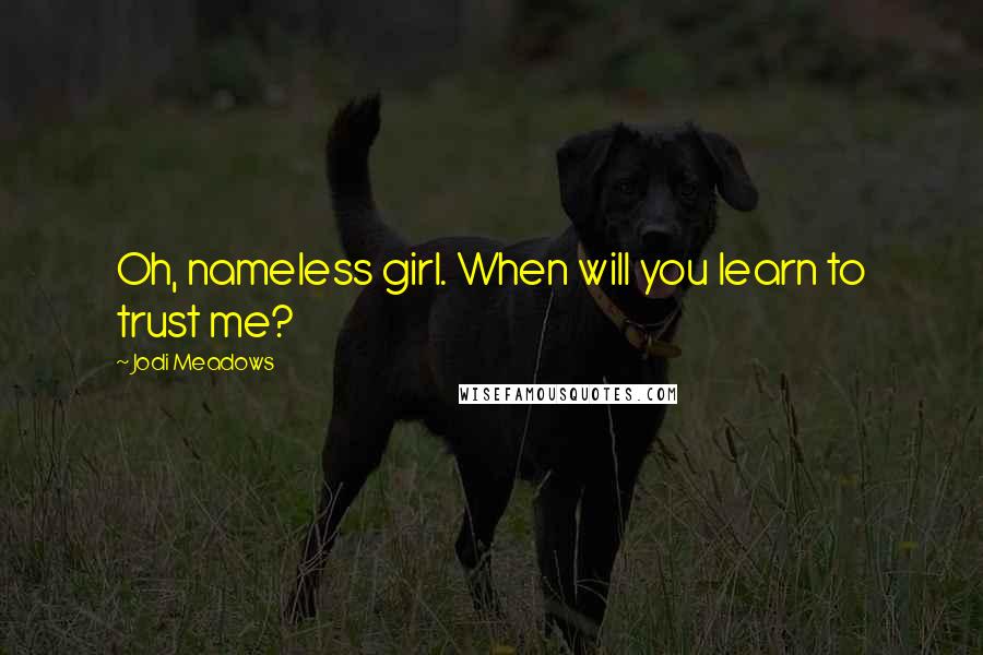 Jodi Meadows Quotes: Oh, nameless girl. When will you learn to trust me?