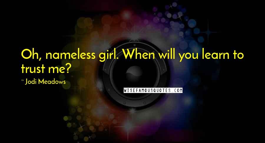 Jodi Meadows Quotes: Oh, nameless girl. When will you learn to trust me?