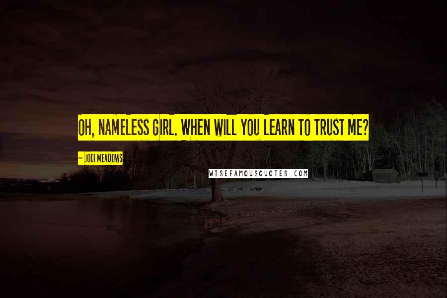 Jodi Meadows Quotes: Oh, nameless girl. When will you learn to trust me?