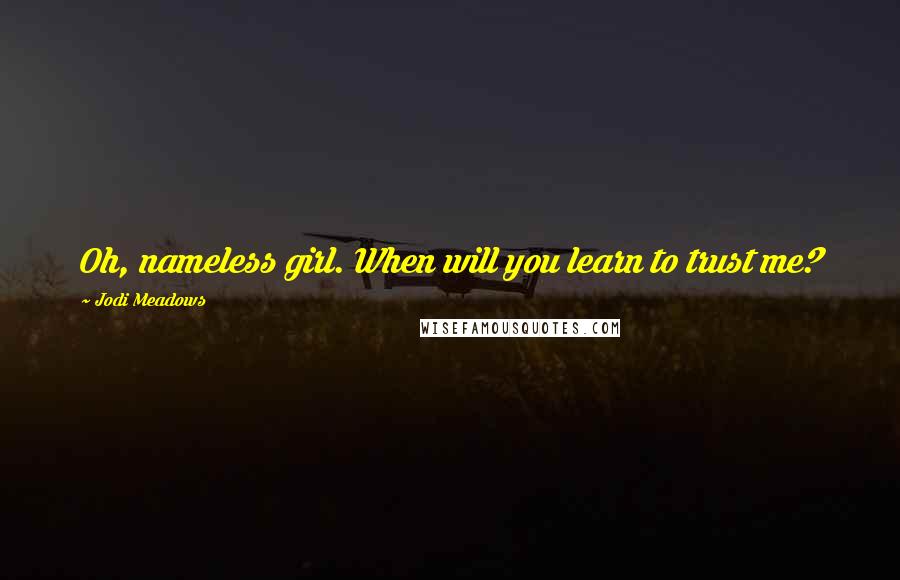 Jodi Meadows Quotes: Oh, nameless girl. When will you learn to trust me?