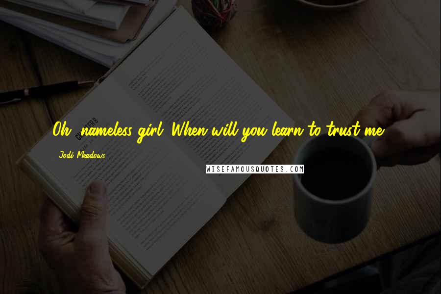 Jodi Meadows Quotes: Oh, nameless girl. When will you learn to trust me?