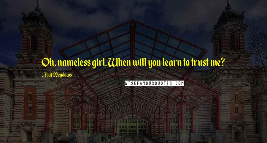 Jodi Meadows Quotes: Oh, nameless girl. When will you learn to trust me?