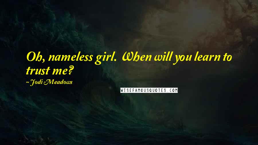 Jodi Meadows Quotes: Oh, nameless girl. When will you learn to trust me?