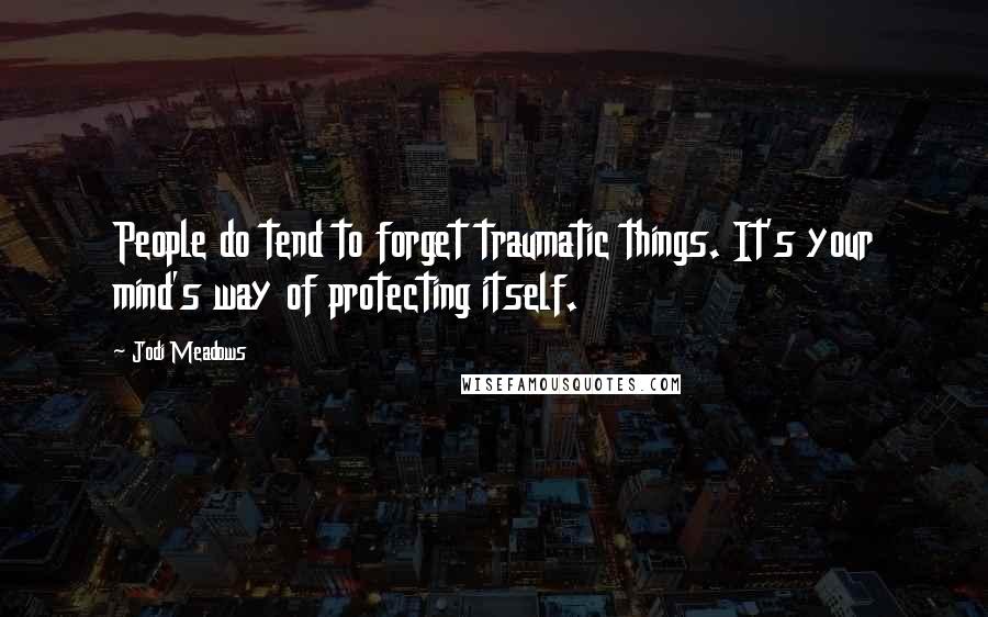 Jodi Meadows Quotes: People do tend to forget traumatic things. It's your mind's way of protecting itself.