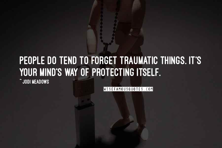 Jodi Meadows Quotes: People do tend to forget traumatic things. It's your mind's way of protecting itself.