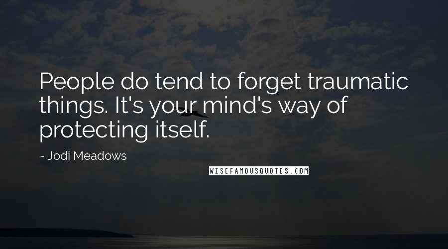 Jodi Meadows Quotes: People do tend to forget traumatic things. It's your mind's way of protecting itself.