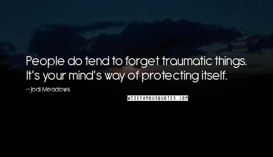 Jodi Meadows Quotes: People do tend to forget traumatic things. It's your mind's way of protecting itself.