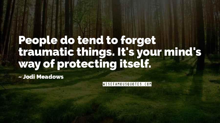 Jodi Meadows Quotes: People do tend to forget traumatic things. It's your mind's way of protecting itself.