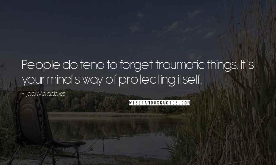 Jodi Meadows Quotes: People do tend to forget traumatic things. It's your mind's way of protecting itself.