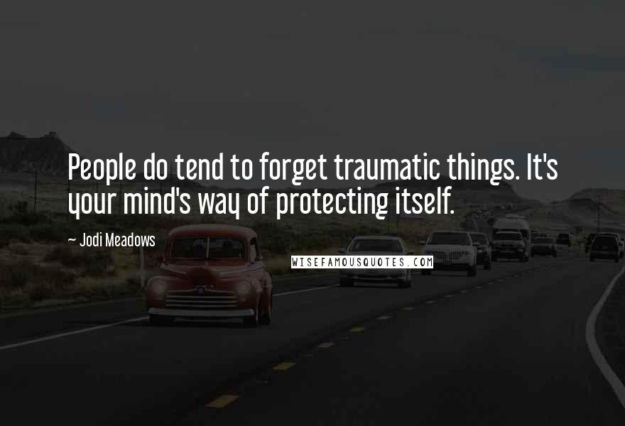 Jodi Meadows Quotes: People do tend to forget traumatic things. It's your mind's way of protecting itself.