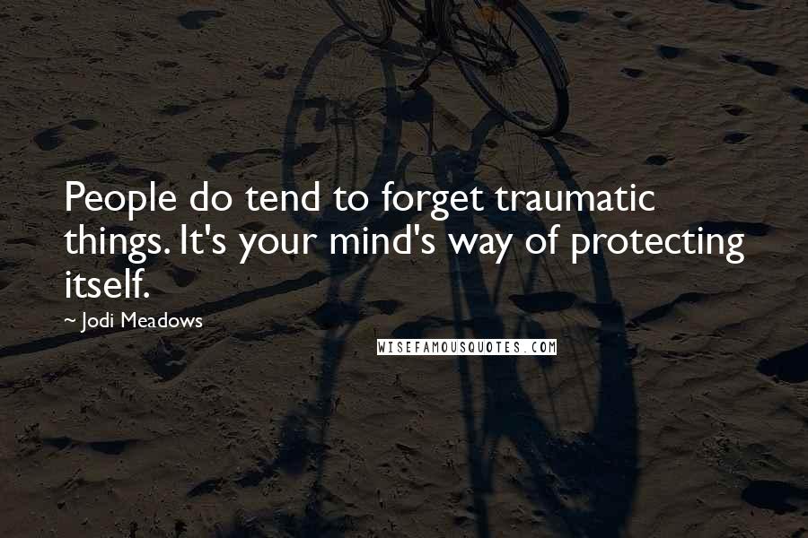 Jodi Meadows Quotes: People do tend to forget traumatic things. It's your mind's way of protecting itself.