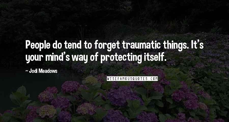 Jodi Meadows Quotes: People do tend to forget traumatic things. It's your mind's way of protecting itself.