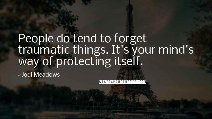 Jodi Meadows Quotes: People do tend to forget traumatic things. It's your mind's way of protecting itself.