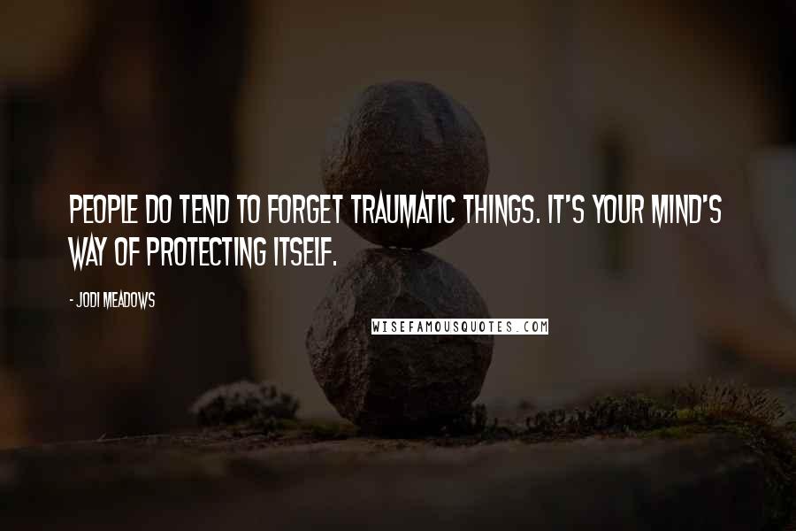 Jodi Meadows Quotes: People do tend to forget traumatic things. It's your mind's way of protecting itself.