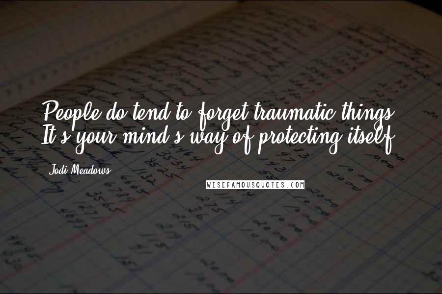 Jodi Meadows Quotes: People do tend to forget traumatic things. It's your mind's way of protecting itself.