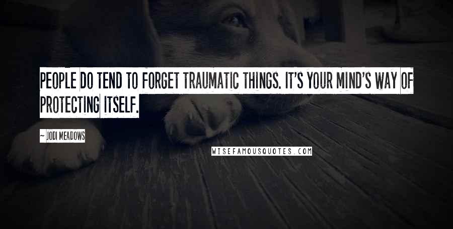 Jodi Meadows Quotes: People do tend to forget traumatic things. It's your mind's way of protecting itself.