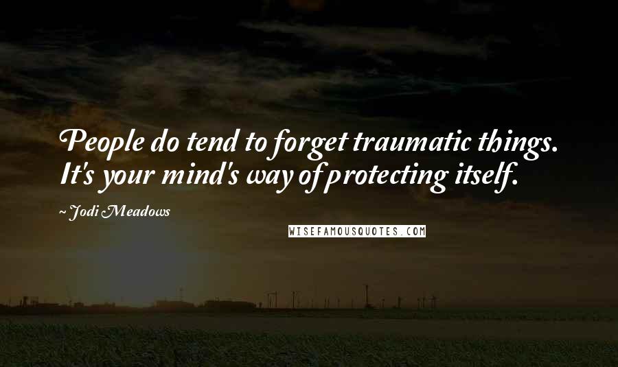 Jodi Meadows Quotes: People do tend to forget traumatic things. It's your mind's way of protecting itself.