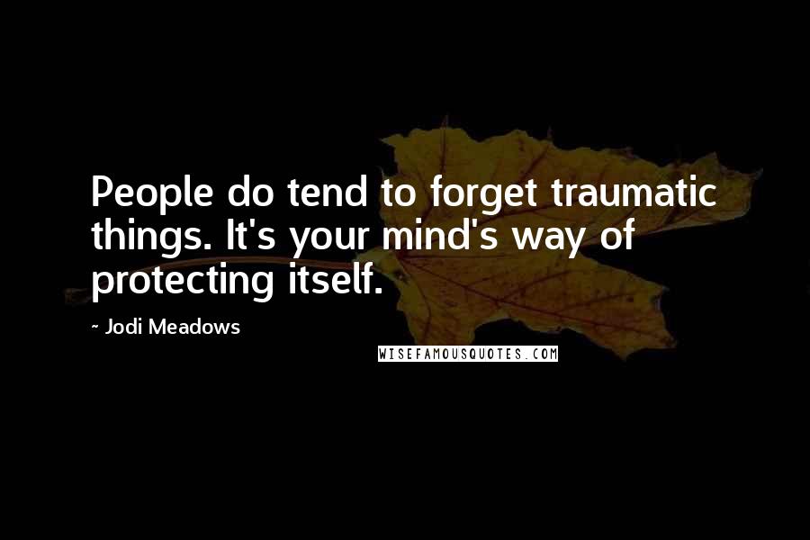 Jodi Meadows Quotes: People do tend to forget traumatic things. It's your mind's way of protecting itself.