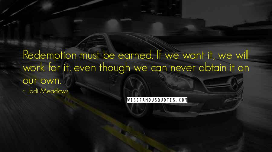 Jodi Meadows Quotes: Redemption must be earned. If we want it, we will work for it, even though we can never obtain it on our own.