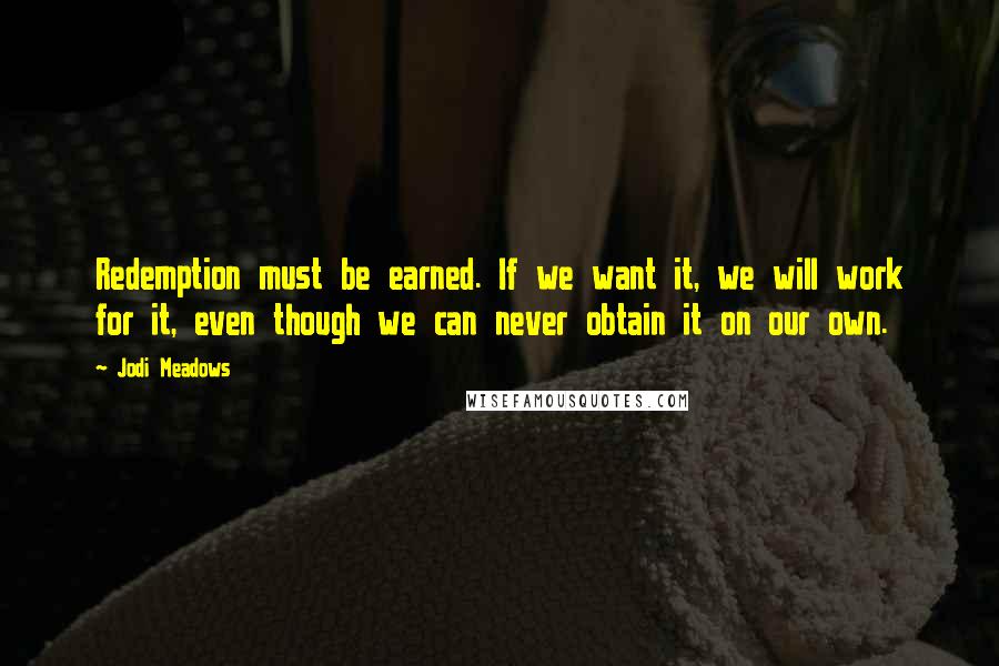 Jodi Meadows Quotes: Redemption must be earned. If we want it, we will work for it, even though we can never obtain it on our own.